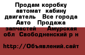 Продам коробку-автомат, кабину,двигатель - Все города Авто » Продажа запчастей   . Амурская обл.,Свободненский р-н